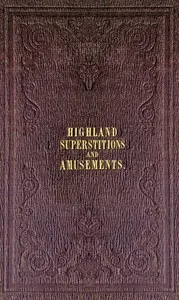 The popular superstitions and festive amusements of the Highlanders of Scotland — William Grant Stewart cover