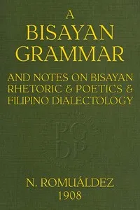 Bisayan grammar and notes on Bisayan rhetoric and poetics and Filipino dialectology — Norberto Romuáldez cover