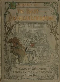 Library of the best American literature: Containing the lives of our authors in story form, their portraits, their homes, and their personal traits, how they worked and what they wrote; choice selections from eminent writers, embracing great American — Anonymous cover