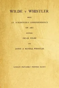 Wilde v Whistler: Being an Acrimonious Correspondence on Art Between Oscar Wilde and James A McNeill Whistler — Oscar Wilde cover