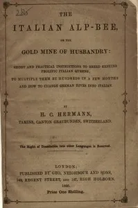 The Italian Alp-bee; or, The gold mine of husbandry: short and practical instructions to breed genuine prolific Italian queens; to multiply them by hundreds in a few months and how to change German hives into Italian — H. C. (Heinrich C.) Hermann cover