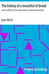 The history of a mouthful of bread : $b and its effect on the organization of men and animals — Jean Macé cover