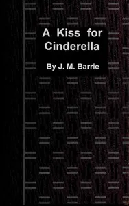 A kiss for Cinderella: A comedy — J. M. (James Matthew) Barrie cover