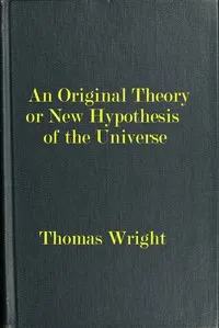 An original theory or new hypothesis of the universe: $b founded upon the laws of nature, and solving by mathematical principles the general phænomena of the visible creation; and particularly the via lactea ... — Thomas Wright cover