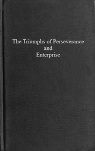 The triumphs of perseverance and enterprise, recorded as examples for the young — Thomas Cooper cover