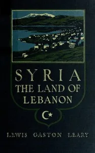 Syria, the land of Lebanon — Lewis Gaston Leary cover