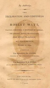 The declaration and confession of Robert Watt: Written, subscribed, & delivered by himself, the evening before his execution, for high treason, at Edinburgh, October 15, 1794 — Robert Watt cover