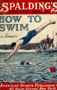 How to swim : $b A practical manual of swimming by a practical swimmer and a guide to the novice as well as the expert showing the easiest methods of learning to swim, dive and float, various kinds of strokes, with directions and illustrations for ac — James H. Sterrett cover