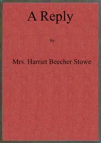 A reply to "The affectionate and Christian address of many thousands of women of Great Britain and Ireland, to their sisters, the women of the United States of America." — Harriet Beecher Stowe cover