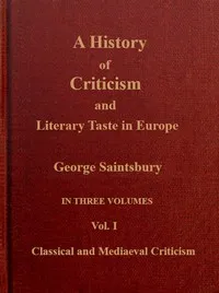 A history of criticism and literary taste in Europe, from the earliest texts to the present day. Volume 1 (of 3), Classical and mediæval criticism — George Saintsbury cover