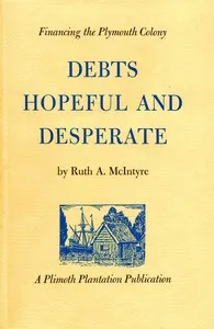 Debts hopeful and desperate: Financing the Plymouth Colony — Ruth A. McIntyre cover