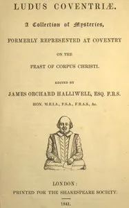 Ludus Coventriæ: A collection of mysteries, formerly represented at Coventry on the feast of Corpus Christi — Anonymous cover