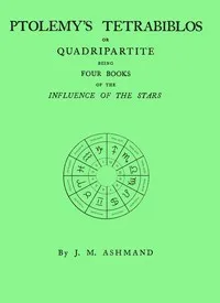 Ptolemy's Tetrabiblos : $b or Quadripartite, being four books of the influence of the stars ... with a preface, explanatory notes, and an appendix containing extracts from the Almagest of Ptolemy and the whole of his Centiloquy, together with a short — Ptolemy cover