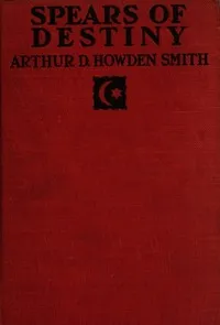 Spears of destiny: A story of the first capture of Constantinople — Arthur D. Howden (Arthur Douglas Howden) Smith cover