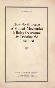 How the shortage of skilled mechanics is being overcome by training the unskilled — United States. Council of National Defense. Committee on Labor. Section on Industrial Training for the War Emergency cover