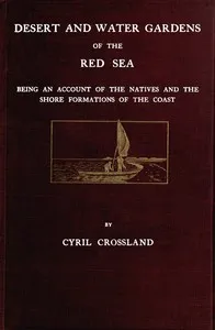 Desert and water gardens of the Red Sea: Being an account of the natives and the shore formations of the coast — Cyril Crossland cover