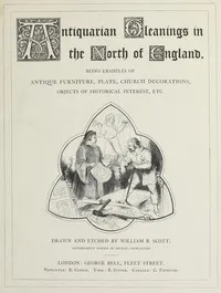 Antiquarian gleanings in the North of England: being examples of antique furniture, plate, church decorations, objects of historical interest, etc. — Anonymous cover