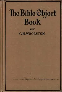 The Bible object book: A book of object lessons which are different, written in plain English and in common words — C. H. (Clarence Herbert) Woolston cover