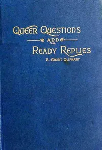 Queer questions and ready replies : $b A collection of four hundred questions in history, geography, biography, mythology, philosophy, natural history, science, philology, etc., etc., with their answers — Samuel Grant Oliphant cover
