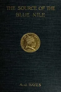 The source of the Blue Nile : $b a record of a journey through the Soudan to Lake Tsana in western Abyssinia, and of the return to Egypt by the valley of the Atbara, with a note on the religion, customs, etc. of Abyssinia — Arthur J. Hayes cover