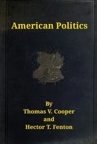 American politics (non-partisan) from the beginning to date : $b embodying a history of all the political parties, with their views and records on all important questions. Great speeches on all great issues, and tabulated history and chronological ev — Thomas V. (Thomas Valentine) Cooper cover