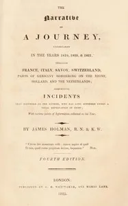 The narrative of a journey undertaken in the years 1819, 1820 and 1821 through France, Italy, Savoy, Switzerland, parts of Germany bordering on the Rhine, Holland and the Netherlands : $b comprising incidents that occurred to the author, who has long — James Holman cover