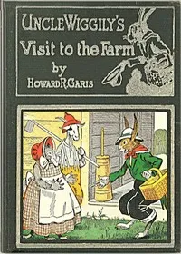 Uncle Wiggily on the farm : $b Or, How he hunted for eggs and was cause for alarm; and Bully and Bawly, the froggie boys; also how Uncle Wiggily helped nurse Jane with the house cleaning — Howard Roger Garis cover