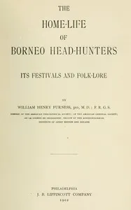 The home-life of Borneo head-hunters : $b Its festivals and folk-lore — William Henry Furness cover