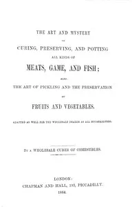 The art and mystery of curing, preserving, and potting all kinds of meats, game, and fish; also, the art of pickling and the preservation of fruits and vegetables — Anonymous cover