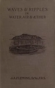 Waves and ripples in water, air, and æther : $b Being a course of Christmas lectures delivered at the Royal Institution of Great Britain — J. A. (John Ambrose), Sir Fleming cover