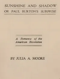 Sunshine and shadow, or, Paul Burton's surprise: A romance of the American Revolution — Julia A. Moore cover
