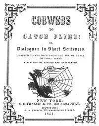 Cobwebs to catch flies : $b or, Dialogues in short sentences adapted to children from the age of three to eight years — Mrs. Lovechild cover