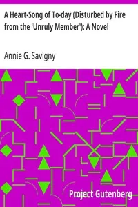 A Heart-Song of To-day (Disturbed by Fire from the 'Unruly Member'): A Novel — Annie G. (Annie Gregg) Savigny cover