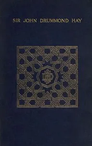 A memoir of Sir John Drummond Hay, P.C., K.C.B., G.C.M.G., sometime minister at the court of Morocco — Louisa Annette Edla Drummond-Hay Brooks cover