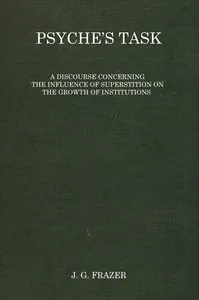 Psyche's task : $b A discourse concerning the influence of superstition on the growth of institutions — James George Frazer cover