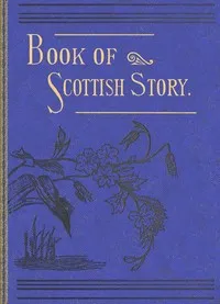 The book of Scottish story: historical, humorous, legendary, and imaginative, selected from the works of standard Scottish authors — Various cover