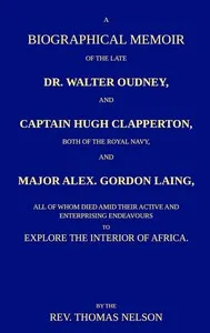 A biographical memoir of the late Dr. Walter Oudney, Captain Hugh Clapperton, both of the Royal Navy, and Major Alex. Gordon Laing, all of whom died amid their active and enterprising endeavours to explore the interior of Africa — Thomas Nelson cover