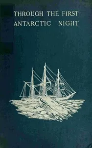 Through the first Antarctic night, 1898-1899 : $b a narrative of the voyage of the "Belgica" among newly discovered lands and over an unknown sea about the south pole — Frederick Albert Cook cover