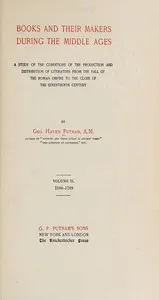 Books and their makers during the Middle Ages : $b A study of the conditions of the production and distribution of literature from the fall of the Roman empire to the close of the seventeenth century, Vol. II — George Haven Putnam cover