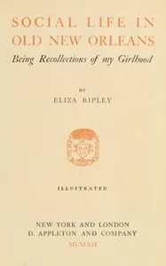 Social life in old New Orleans : $b Being recollections of my girlhood — Eliza Ripley cover