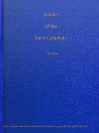 Annals of the early Caliphate from the death of Mahomet to the Omeyyad and Abbaside dynasties A.H. XI-LXI (A.D. 632-680) from original sources — William, Sir Muir cover