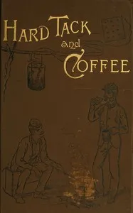 Hardtack and coffee : $b or, the unwritten story of Army life, including chapters on enlisting, life in tents and log huts, jonahs and beats, offences and punishments, raw recruits, foraging, corps and corps badges, the wagon trains, the Army mule, t — John Davis Billings cover