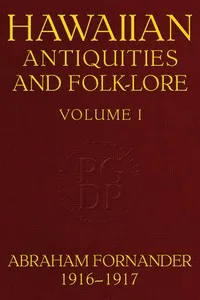 Fornander collection of Hawaiian antiquities and folk-lore, Volume 1 (of 3) : $b The Hawaiians' account of the formation of their islands and origin of their race, with the traditions of their migrations, etc., as gathered from original sources cover