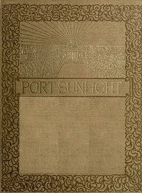 Port Sunlight: a record of its artistic & pictorial aspect — T. Raffles (Thomas Raffles) Davison cover