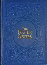 The foster-sisters : $b A story in the days of Wesley and Whitfield — Lucy Ellen Guernsey cover