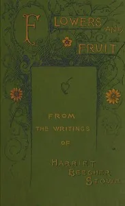 Flowers and fruit from the writings of Harriet Beecher Stowe — Harriet Beecher Stowe cover