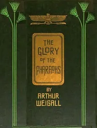 The glory of the Pharaohs — Arthur E. P. Brome (Arthur Edward Pearse Brome) Weigall cover