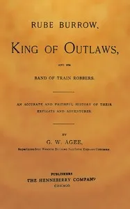Rube Burrow, king of outlaws, and his band of train robbers: An accurate and faithful history of their exploits and adventures — George W. (George Washington) Agee cover