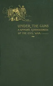 Under the guns : $b A woman's reminiscences of the Civil War — Annie Wittenmyer cover