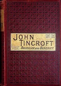 John Tincroft, bachelor and benedict : $b or, Without intending it — George E. (George Eliel) Sargent cover